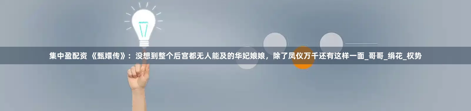 集中盈配资 《甄嬛传》：没想到整个后宫都无人能及的华妃娘娘，除了凤仪万千还有这样一面_哥哥_绢花_权势
