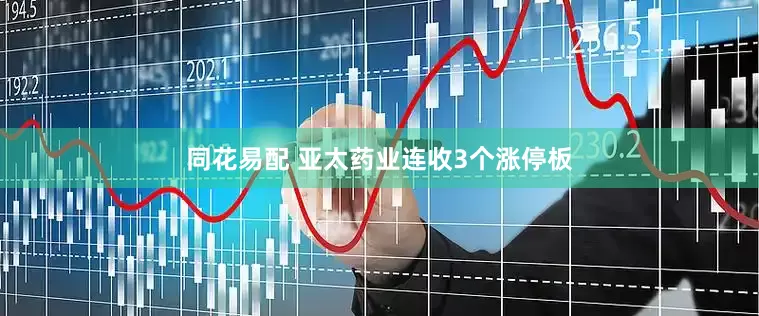 同花易配 亚太药业连收3个涨停板