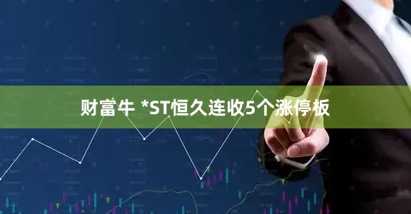 财富牛 *ST恒久连收5个涨停板