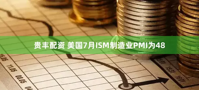 贵丰配资 美国7月ISM制造业PMI为48