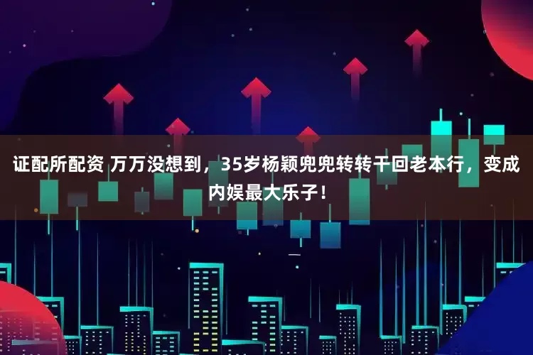 证配所配资 万万没想到，35岁杨颖兜兜转转干回老本行，变成内娱最大乐子！