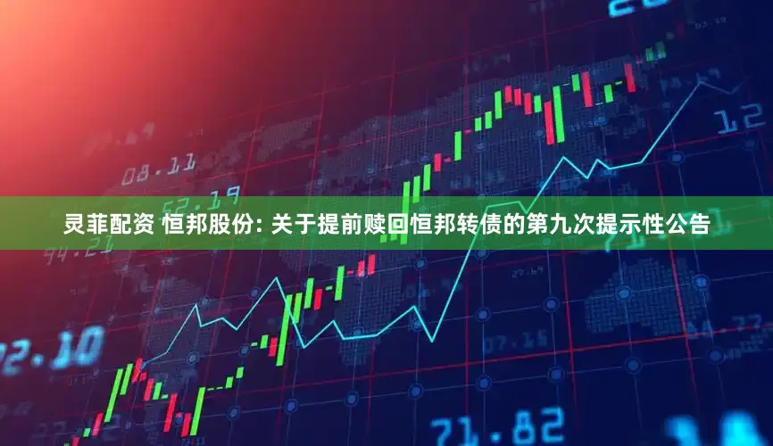 灵菲配资 恒邦股份: 关于提前赎回恒邦转债的第九次提示性公告