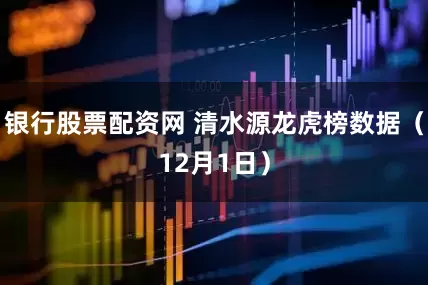 银行股票配资网 清水源龙虎榜数据（12月1日）