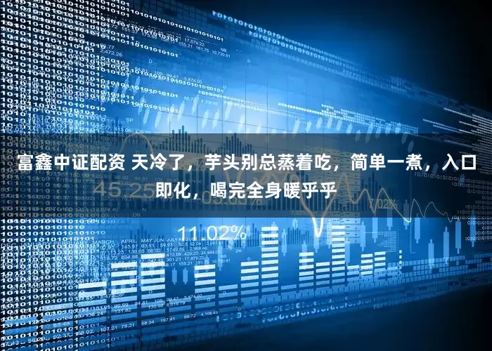 富鑫中证配资 天冷了，芋头别总蒸着吃，简单一煮，入口即化，喝完全身暖乎乎
