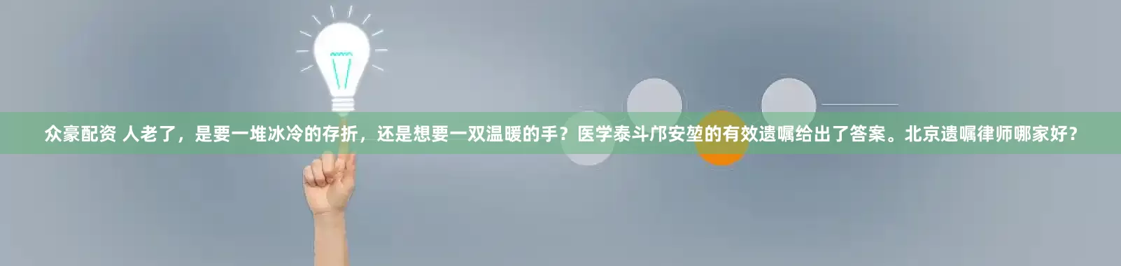 众豪配资 人老了，是要一堆冰冷的存折，还是想要一双温暖的手？医学泰斗邝安堃的有效遗嘱给出了答案。北京遗嘱律师哪家好？