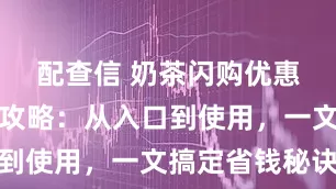 配查信 奶茶闪购优惠券领取全攻略：从入口到使用，一文搞定省钱秘诀